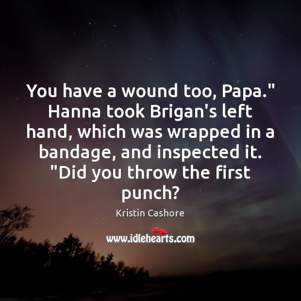 You have a wound too, Papa.” Hanna took Brigan’s left hand, which Kristin Cashore Picture Quote