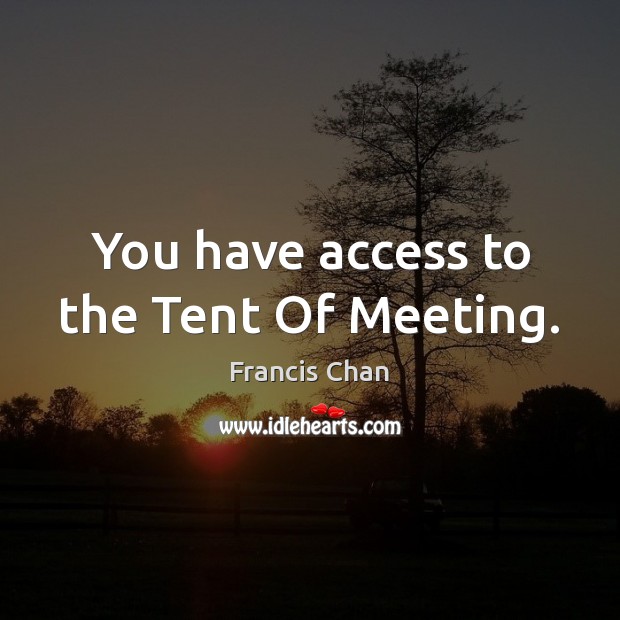 You have access to the Tent Of Meeting. Francis Chan Picture Quote