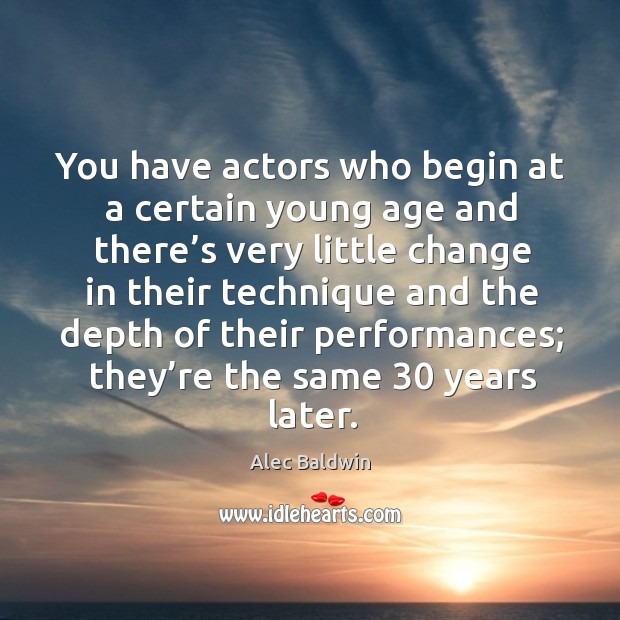 You have actors who begin at a certain young age and there’s very little change in their Alec Baldwin Picture Quote