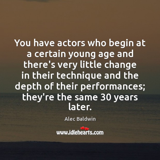 You have actors who begin at a certain young age and there’s Alec Baldwin Picture Quote