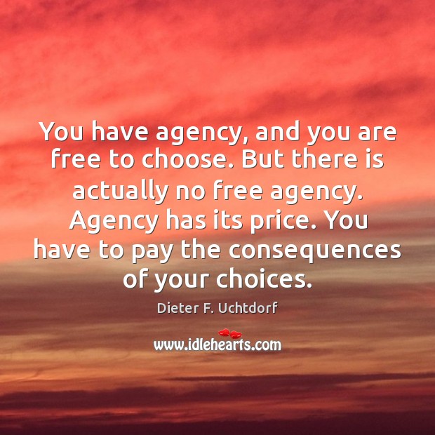 You have agency, and you are free to choose. But there is Dieter F. Uchtdorf Picture Quote