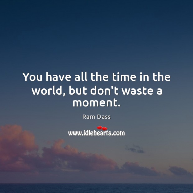 You have all the time in the world, but don’t waste a moment. Image