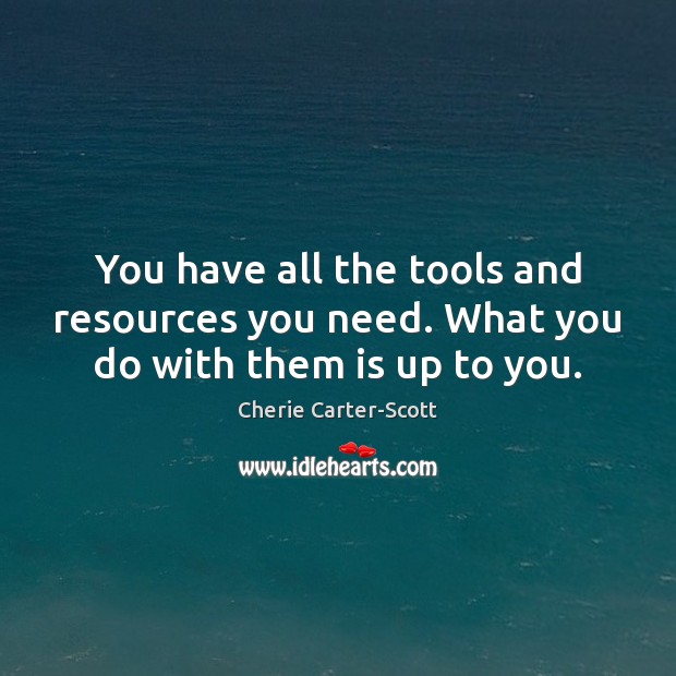 You have all the tools and resources you need. What you do with them is up to you. Cherie Carter-Scott Picture Quote
