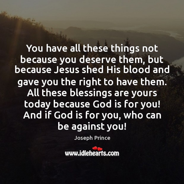 You have all these things not because you deserve them, but because Joseph Prince Picture Quote
