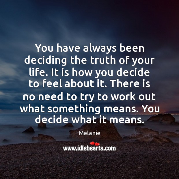 You have always been deciding the truth of your life. It is Melanie Picture Quote