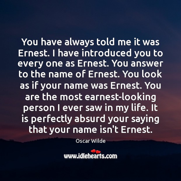 You have always told me it was Ernest. I have introduced you Oscar Wilde Picture Quote
