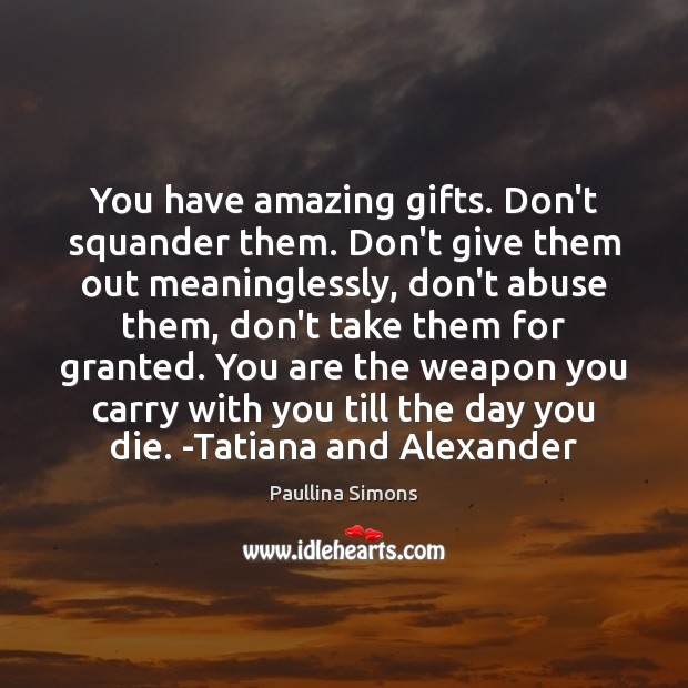 You have amazing gifts. Don’t squander them. Don’t give them out meaninglessly, Image