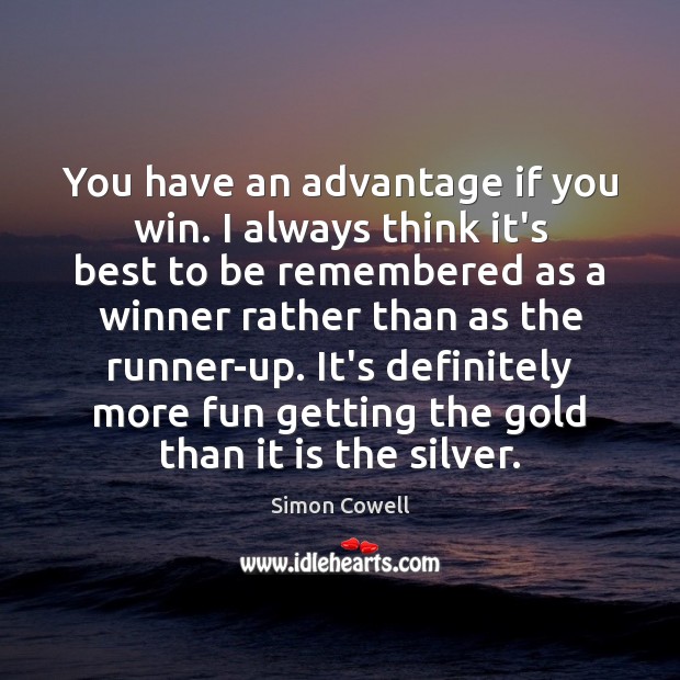 You have an advantage if you win. I always think it’s best Simon Cowell Picture Quote