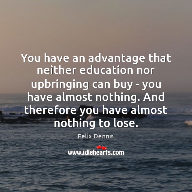 You have an advantage that neither education nor upbringing can buy – Felix Dennis Picture Quote