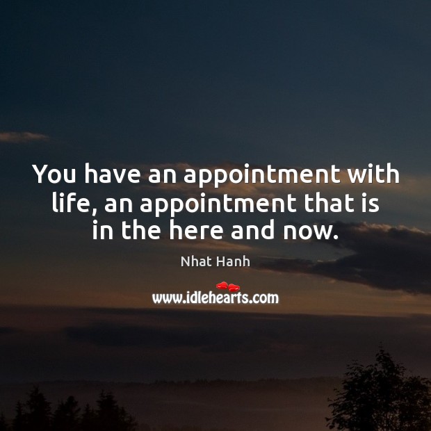 You have an appointment with life, an appointment that is in the here and now. Nhat Hanh Picture Quote