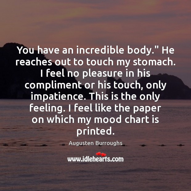 You have an incredible body.” He reaches out to touch my stomach. Augusten Burroughs Picture Quote