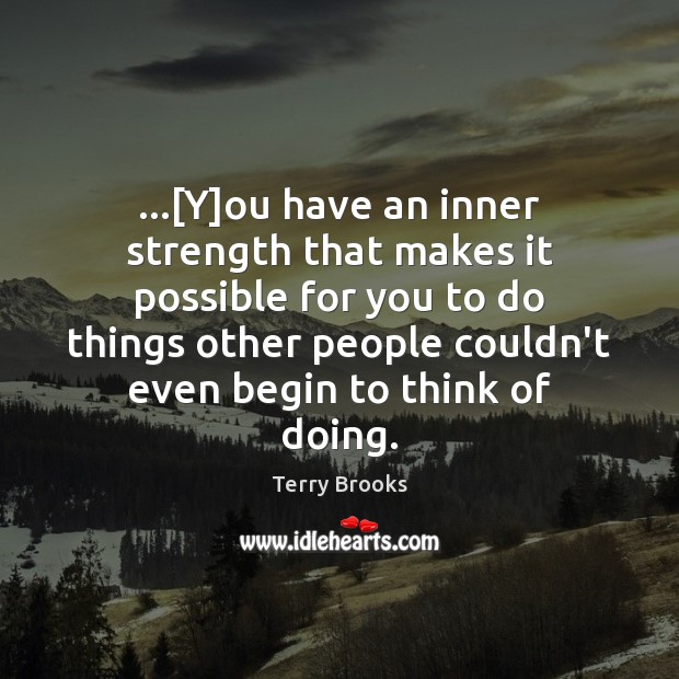 …[Y]ou have an inner strength that makes it possible for you Terry Brooks Picture Quote