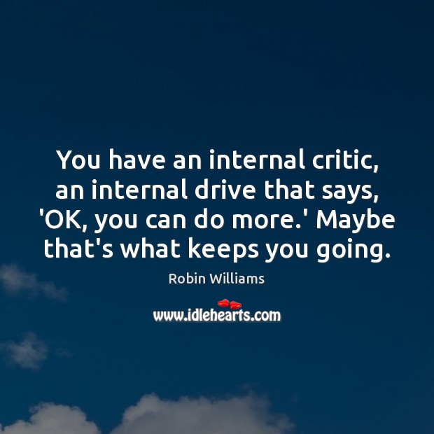 You have an internal critic, an internal drive that says, ‘OK, you Robin Williams Picture Quote