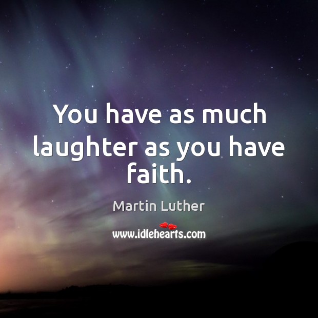You have as much laughter as you have faith. Martin Luther Picture Quote