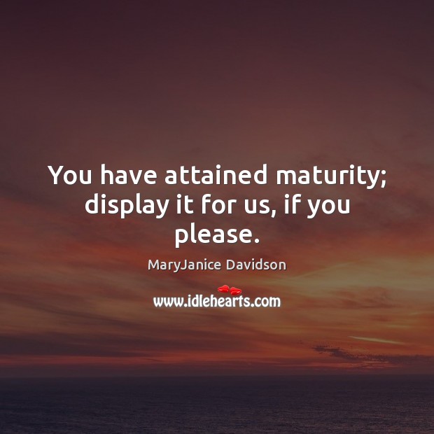 You have attained maturity; display it for us, if you please. MaryJanice Davidson Picture Quote