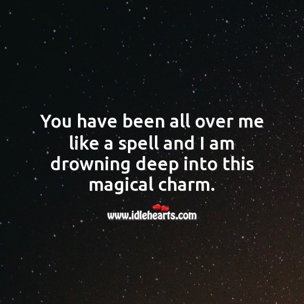 You have been all over me like a spell and I am drowning deep into this magical charm. Image