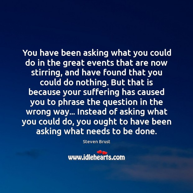 You have been asking what you could do in the great events Steven Brust Picture Quote