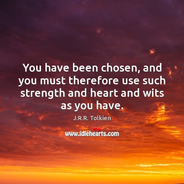 You have been chosen, and you must therefore use such strength and J.R.R. Tolkien Picture Quote