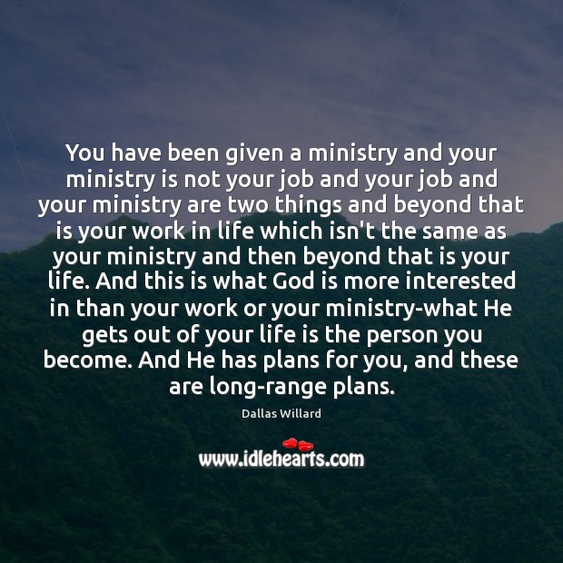 You have been given a ministry and your ministry is not your Dallas Willard Picture Quote
