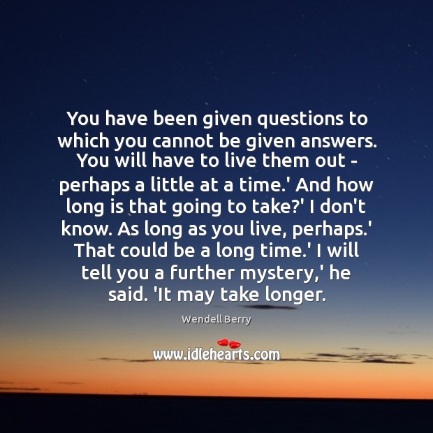 You have been given questions to which you cannot be given answers. Wendell Berry Picture Quote