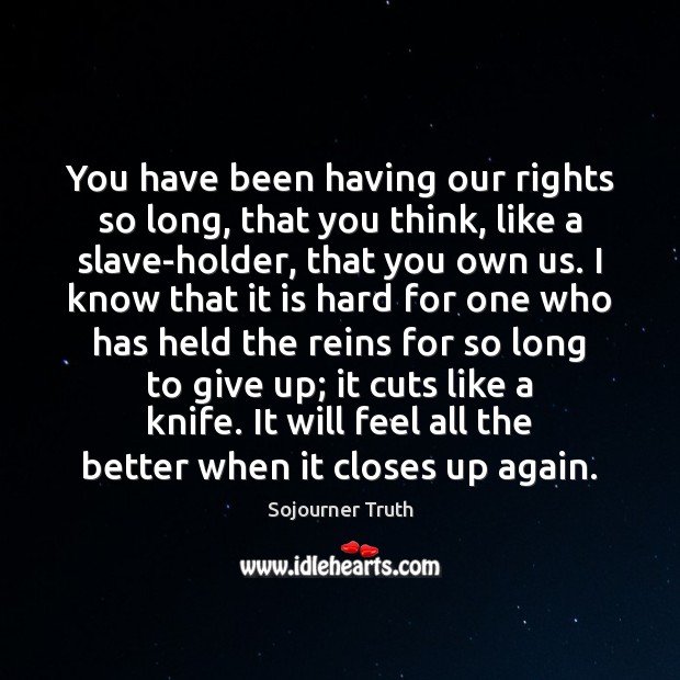 You have been having our rights so long, that you think, like Sojourner Truth Picture Quote