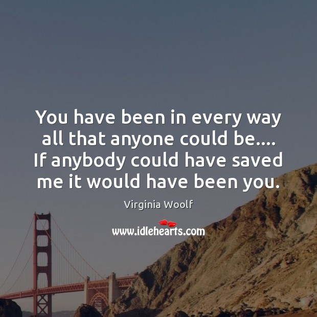 You have been in every way all that anyone could be…. If Virginia Woolf Picture Quote