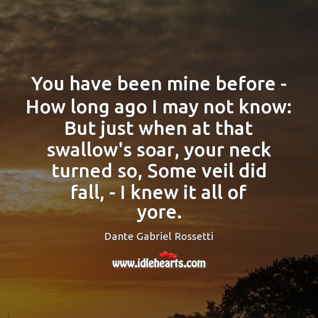 You have been mine before – How long ago I may not Dante Gabriel Rossetti Picture Quote
