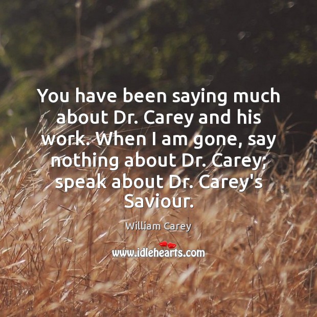 You have been saying much about Dr. Carey and his work. When William Carey Picture Quote