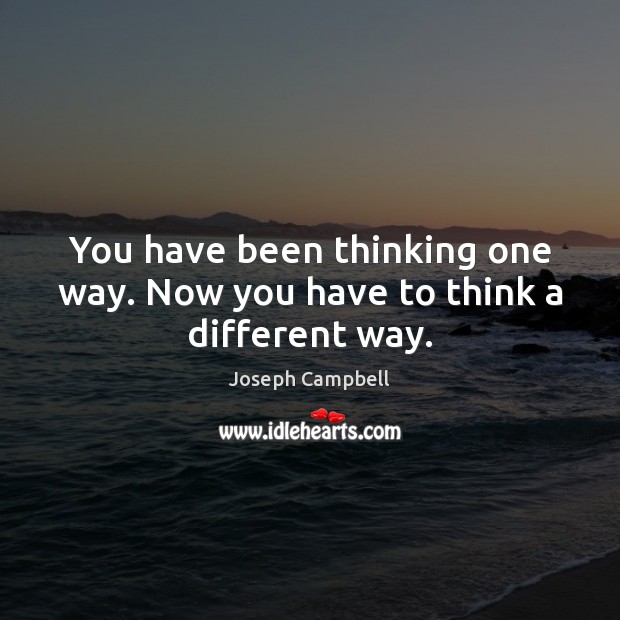 You have been thinking one way. Now you have to think a different way. Joseph Campbell Picture Quote