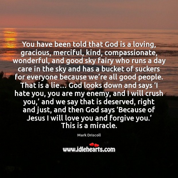 You have been told that God is a loving, gracious, merciful, kind, Mark Driscoll Picture Quote