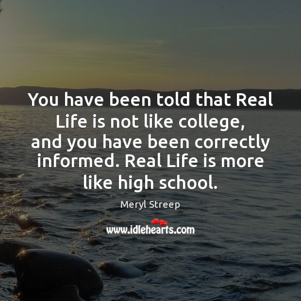 You have been told that Real Life is not like college, and Meryl Streep Picture Quote