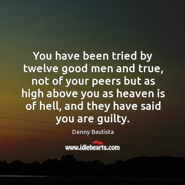 You have been tried by twelve good men and true, not of your peers but as high above Guilty Quotes Image