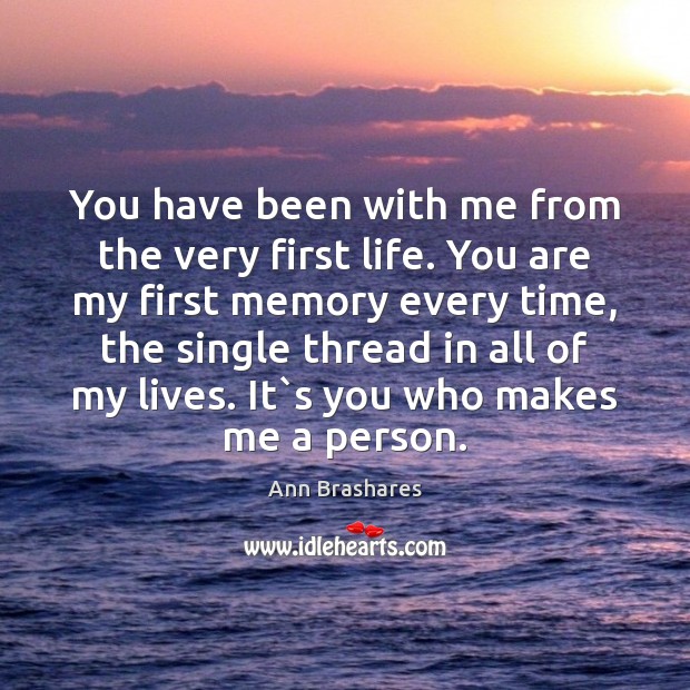 You have been with me from the very first life. You are Ann Brashares Picture Quote