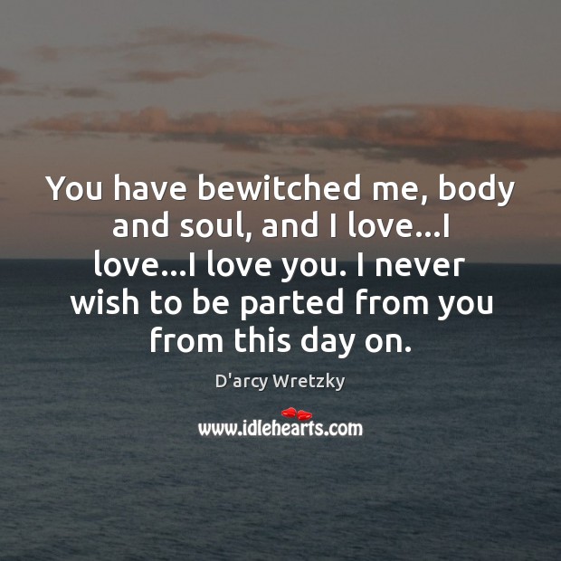 You have bewitched me, body and soul, and I love…I love… I Love You Quotes Image