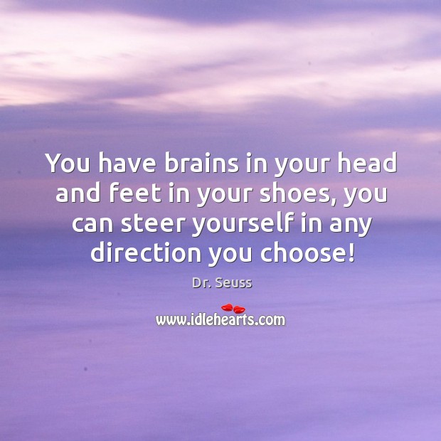 You have brains in your head and feet in your shoes, you can steer yourself in any direction you choose! Image