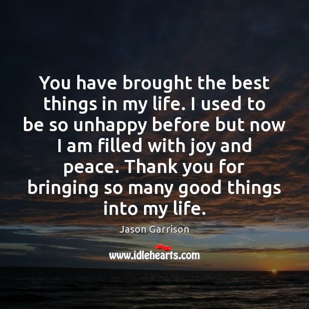 You have brought the best things in my life. I used to Jason Garrison Picture Quote