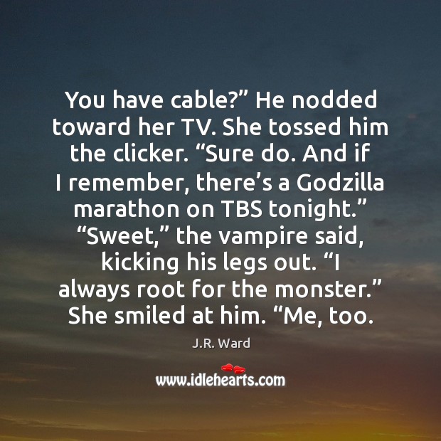 You have cable?” He nodded toward her TV. She tossed him the J.R. Ward Picture Quote