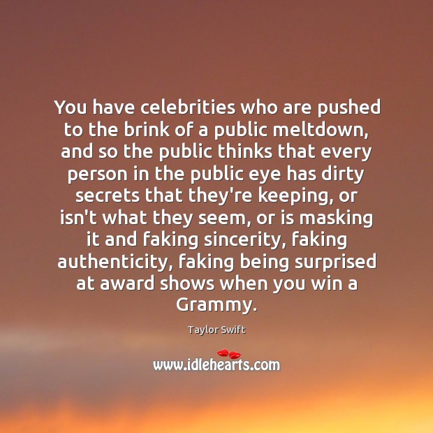 You have celebrities who are pushed to the brink of a public Image