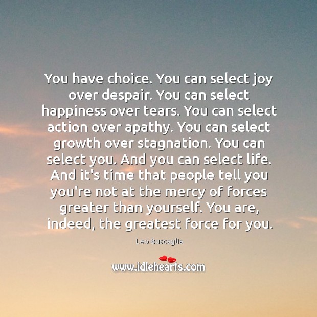 You have choice. You can select joy over despair. You can select Leo Buscaglia Picture Quote