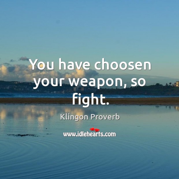 You have choosen your weapon, so fight. Klingon Proverbs Image
