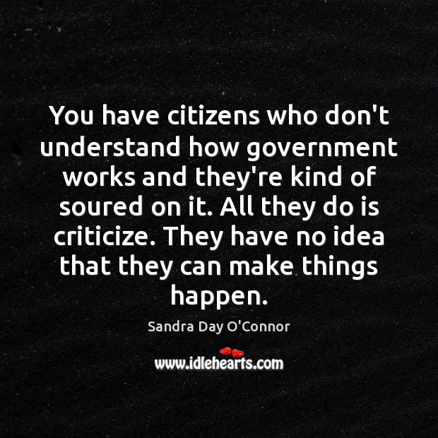You have citizens who don’t understand how government works and they’re kind Sandra Day O’Connor Picture Quote