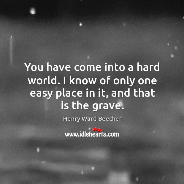 You have come into a hard world. I know of only one easy place in it, and that is the grave. Image