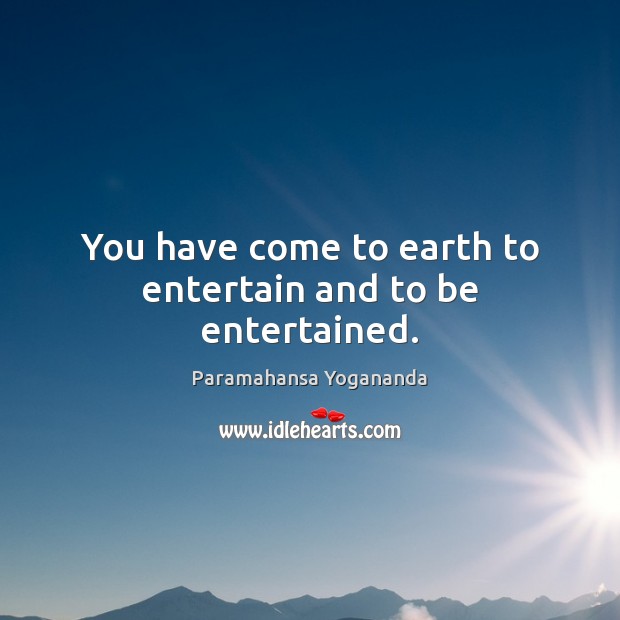You have come to earth to entertain and to be entertained. Paramahansa Yogananda Picture Quote