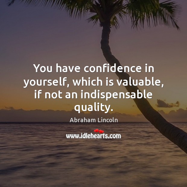 You have confidence in yourself, which is valuable, if not an indispensable quality. Abraham Lincoln Picture Quote