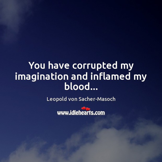 You have corrupted my imagination and inflamed my blood… Leopold von Sacher-Masoch Picture Quote