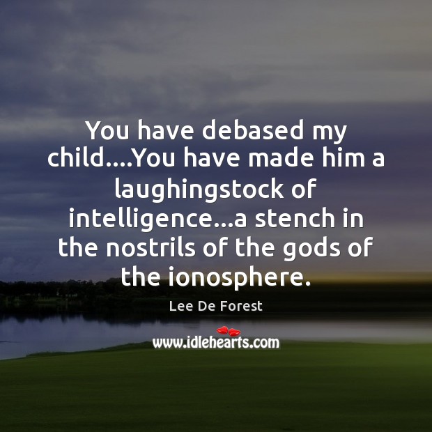 You have debased my child….You have made him a laughingstock of Lee De Forest Picture Quote