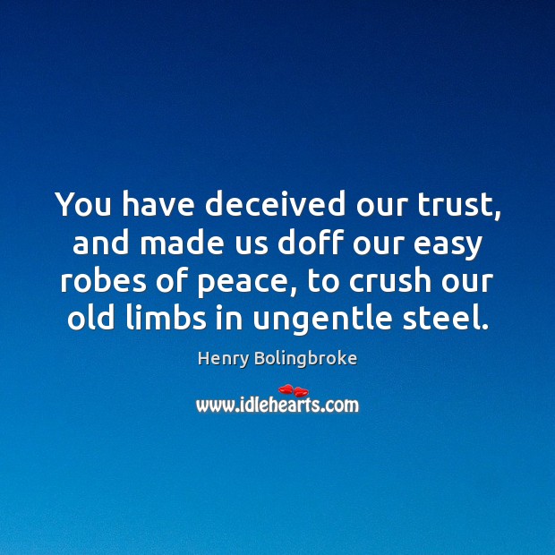 You have deceived our trust, and made us doff our easy robes Henry Bolingbroke Picture Quote