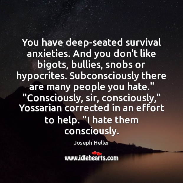 You have deep-seated survival anxieties. And you don’t like bigots, bullies, snobs Joseph Heller Picture Quote