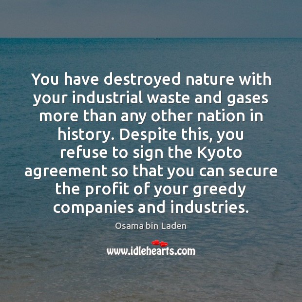 You have destroyed nature with your industrial waste and gases more than Osama bin Laden Picture Quote