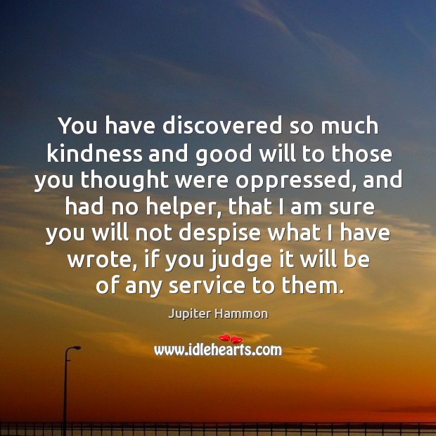 You have discovered so much kindness and good will to those you thought were oppressed Jupiter Hammon Picture Quote